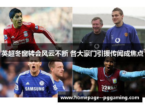 英超冬窗转会风云不断 各大豪门引援传闻成焦点 英超冬窗转会风云不断 各大豪门引援传闻成焦点