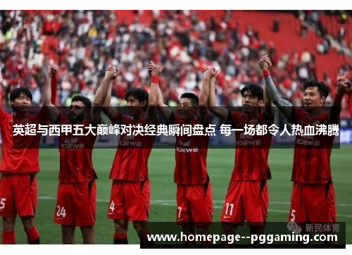 英超与西甲五大巅峰对决经典瞬间盘点 每一场都令人热血沸腾