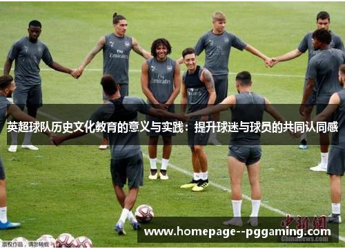 英超球队历史文化教育的意义与实践：提升球迷与球员的共同认同感