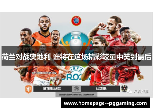 荷兰对战奥地利 谁将在这场精彩较量中笑到最后