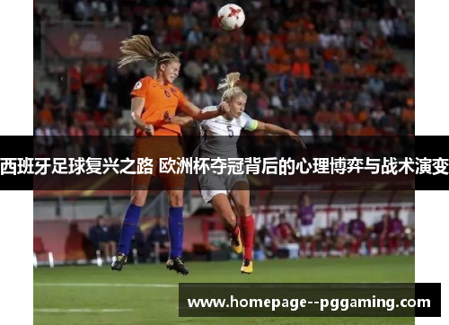 西班牙足球复兴之路 欧洲杯夺冠背后的心理博弈与战术演变