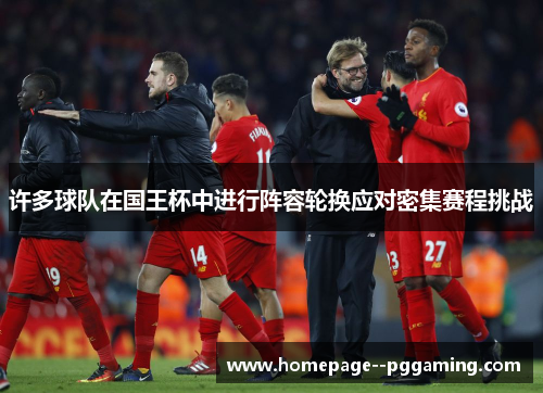 许多球队在国王杯中进行阵容轮换应对密集赛程挑战