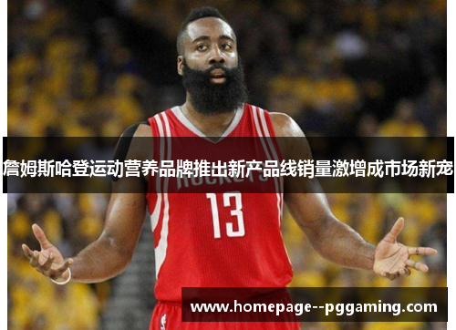 詹姆斯哈登运动营养品牌推出新产品线销量激增成市场新宠 詹姆斯哈登运动营养品牌推出新产品线销量激增成市场新宠