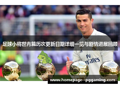 足球小将世青篇历次更新日期详细一览与剧情进展回顾