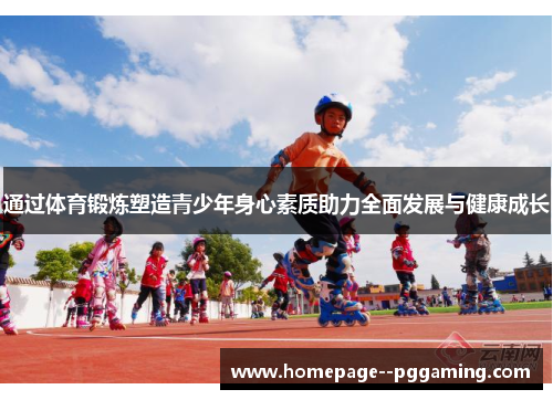 通过体育锻炼塑造青少年身心素质助力全面发展与健康成长