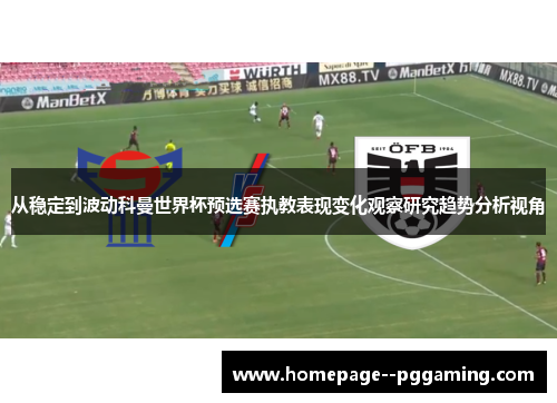 从稳定到波动科曼世界杯预选赛执教表现变化观察研究趋势分析视角