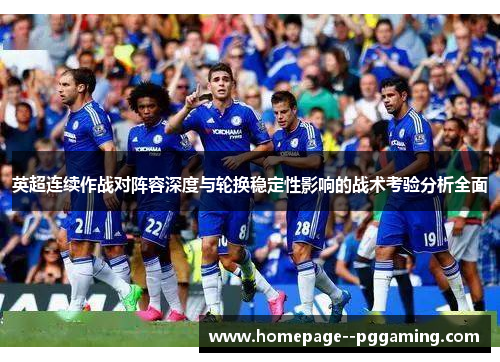 英超连续作战对阵容深度与轮换稳定性影响的战术考验分析全面