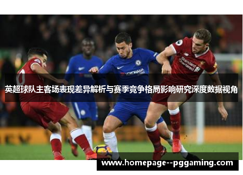 英超球队主客场表现差异解析与赛季竞争格局影响研究深度数据视角 英超球队主客场表现差异解析与赛季竞争格局影响研究深度数据视角