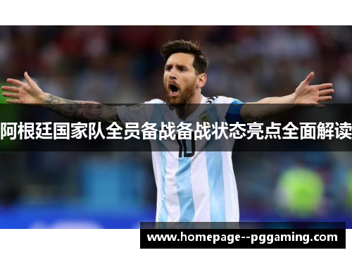 阿根廷国家队全员备战备战状态亮点全面解读 阿根廷国家队全员备战备战状态亮点全面解读