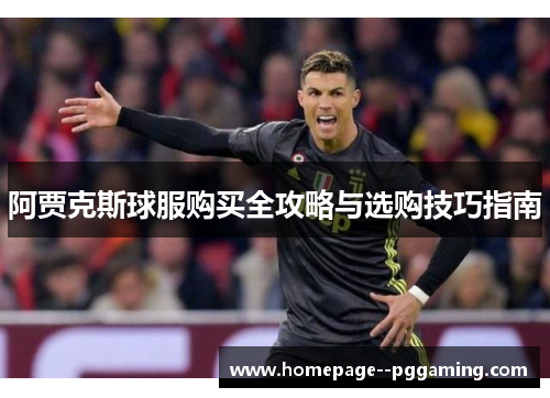 阿贾克斯球服购买全攻略与选购技巧指南 阿贾克斯球服购买全攻略与选购技巧指南