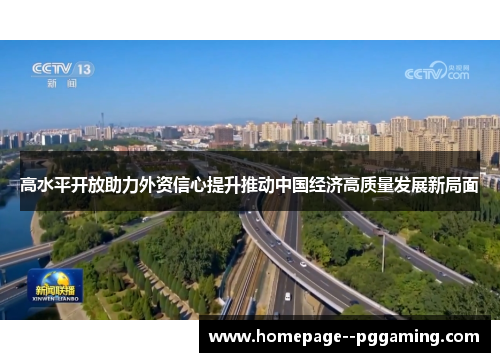 高水平开放助力外资信心提升推动中国经济高质量发展新局面 高水平开放助力外资信心提升推动中国经济高质量发展新局面