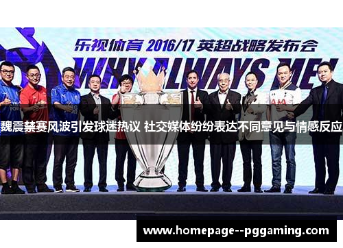 魏震禁赛风波引发球迷热议 社交媒体纷纷表达不同意见与情感反应 魏震禁赛风波引发球迷热议 社交媒体纷纷表达不同意见与情感反应