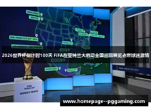 2026世界杯倒计时100天 FIFA在亚特兰大启动全国巡回展览点燃球迷激情