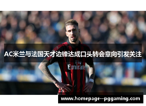 AC米兰与法国天才边锋达成口头转会意向引发关注 AC米兰与法国天才边锋达成口头转会意向引发关注