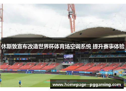 休斯敦宣布改造世界杯体育场空调系统 提升赛事体验