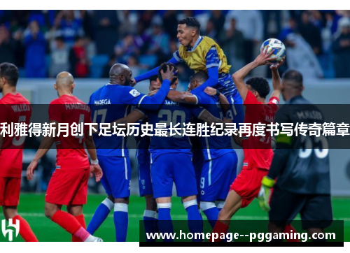 利雅得新月创下足坛历史最长连胜纪录再度书写传奇篇章 利雅得新月创下足坛历史最长连胜纪录再度书写传奇篇章
