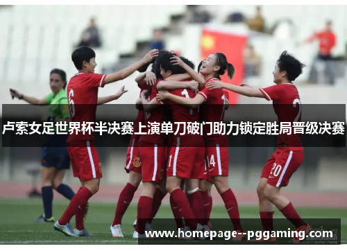 卢索女足世界杯半决赛上演单刀破门助力锁定胜局晋级决赛 卢索女足世界杯半决赛上演单刀破门助力锁定胜局晋级决赛