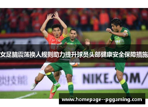 女足脑震荡换人规则助力提升球员头部健康安全保障措施