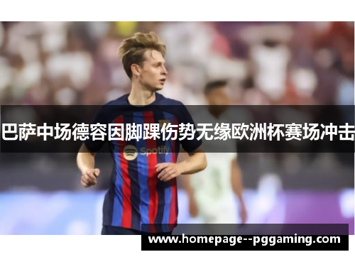 巴萨中场德容因脚踝伤势无缘欧洲杯赛场冲击 巴萨中场德容因脚踝伤势无缘欧洲杯赛场冲击