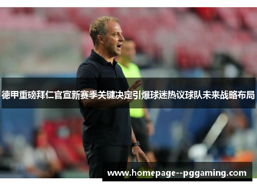 德甲重磅拜仁官宣新赛季关键决定引爆球迷热议球队未来战略布局