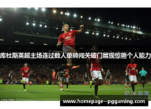 库杜斯英超主场连过数人单骑闯关破门展现惊艳个人能力 库杜斯英超主场连过数人单骑闯关破门展现惊艳个人能力