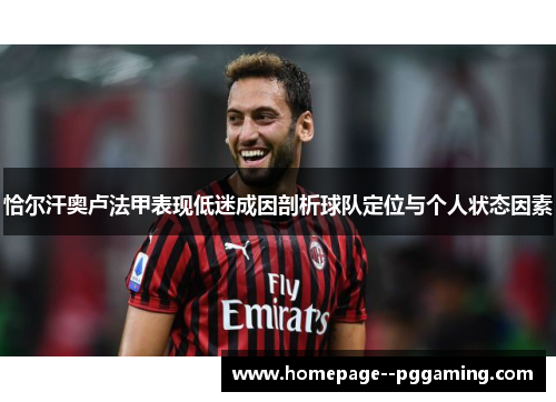 恰尔汗奥卢法甲表现低迷成因剖析球队定位与个人状态因素 恰尔汗奥卢法甲表现低迷成因剖析球队定位与个人状态因素