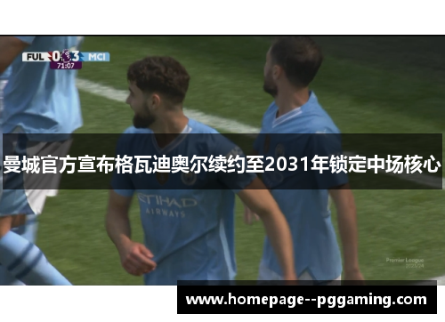 曼城官方宣布格瓦迪奥尔续约至2031年锁定中场核心 曼城官方宣布格瓦迪奥尔续约至2031年锁定中场核心