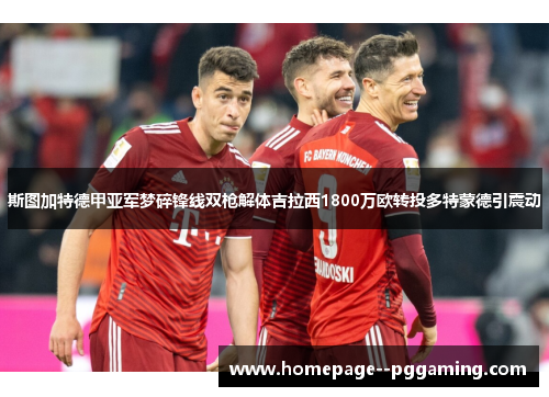 斯图加特德甲亚军梦碎锋线双枪解体吉拉西1800万欧转投多特蒙德引震动 斯图加特德甲亚军梦碎锋线双枪解体吉拉西1800万欧转投多特蒙德引震动