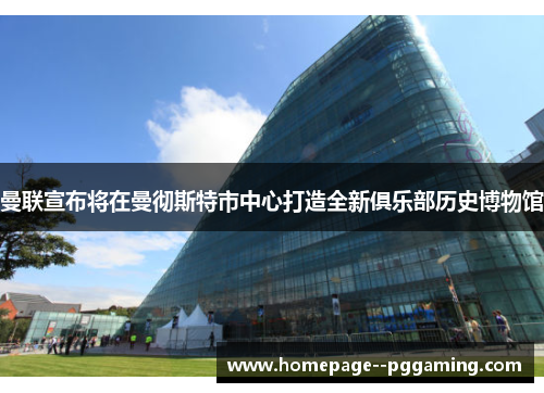 曼联宣布将在曼彻斯特市中心打造全新俱乐部历史博物馆 曼联宣布将在曼彻斯特市中心打造全新俱乐部历史博物馆