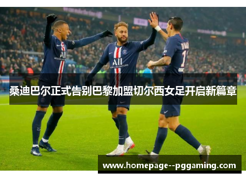 桑迪巴尔正式告别巴黎加盟切尔西女足开启新篇章 桑迪巴尔正式告别巴黎加盟切尔西女足开启新篇章