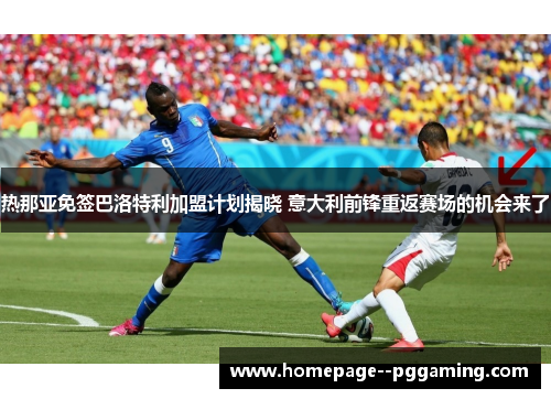 热那亚免签巴洛特利加盟计划揭晓 意大利前锋重返赛场的机会来了 热那亚免签巴洛特利加盟计划揭晓 意大利前锋重返赛场的机会来了