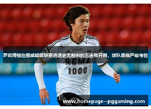 罗森博格在挪威超级联赛遭遇史无前例的五连败开局，球队面临严峻考验