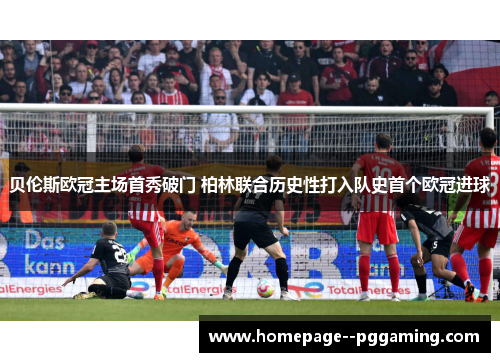 贝伦斯欧冠主场首秀破门 柏林联合历史性打入队史首个欧冠进球