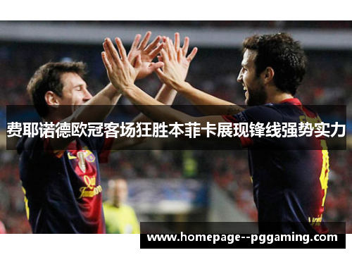 费耶诺德欧冠客场狂胜本菲卡展现锋线强势实力 费耶诺德欧冠客场狂胜本菲卡展现锋线强势实力