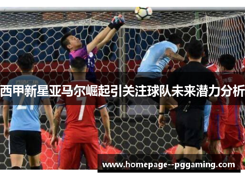 西甲新星亚马尔崛起引关注球队未来潜力分析 西甲新星亚马尔崛起引关注球队未来潜力分析