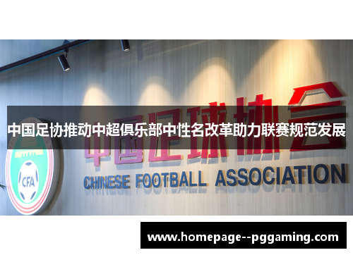 中国足协推动中超俱乐部中性名改革助力联赛规范发展 中国足协推动中超俱乐部中性名改革助力联赛规范发展