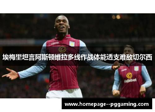 埃梅里坦言阿斯顿维拉多线作战体能透支难敌切尔西 埃梅里坦言阿斯顿维拉多线作战体能透支难敌切尔西