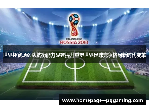 世界杯赛场弱队抗衡能力显著提升重塑世界足球竞争格局新时代变革