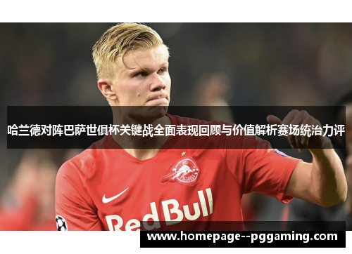 哈兰德对阵巴萨世俱杯关键战全面表现回顾与价值解析赛场统治力评