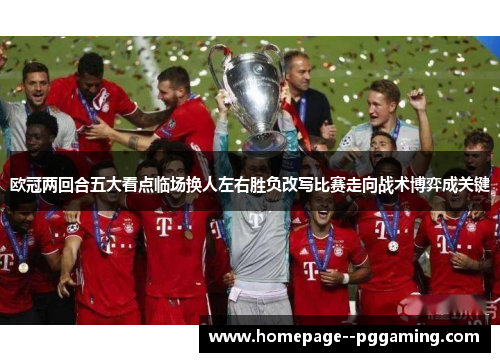 欧冠两回合五大看点临场换人左右胜负改写比赛走向战术博弈成关键