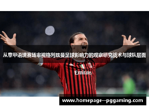 从意甲语境赛场审视格列兹曼足球影响力的观察研究战术与球队层面