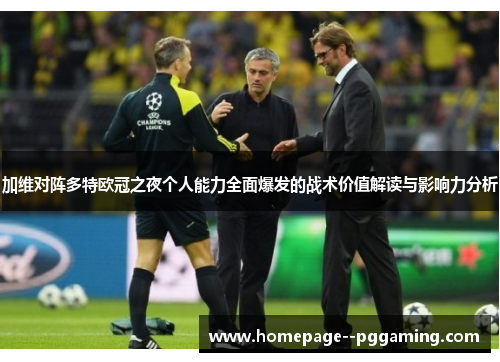 加维对阵多特欧冠之夜个人能力全面爆发的战术价值解读与影响力分析