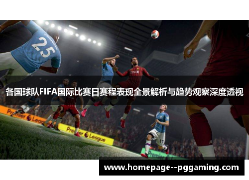 各国球队FIFA国际比赛日赛程表现全景解析与趋势观察深度透视