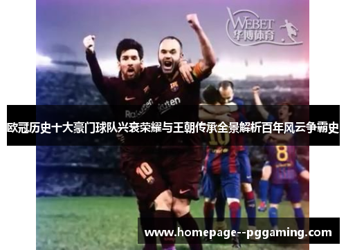 欧冠历史十大豪门球队兴衰荣耀与王朝传承全景解析百年风云争霸史