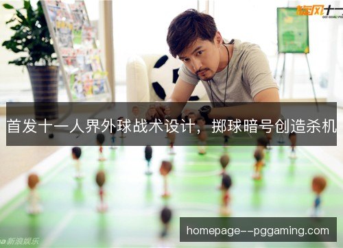 首发十一人界外球战术设计，掷球暗号创造杀机