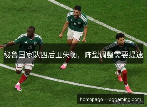 秘鲁国家队四后卫失衡，阵型调整需要提速