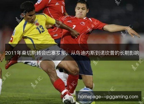 2011年桑切斯转会巴塞罗那，从乌迪内斯到诺坎普的长期影响